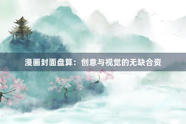 漫画封面盘算：创意与视觉的无缺合资
