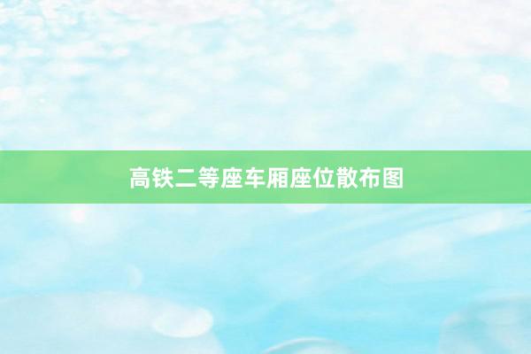 高铁二等座车厢座位散布图