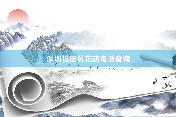 深圳福田区花店电话查询