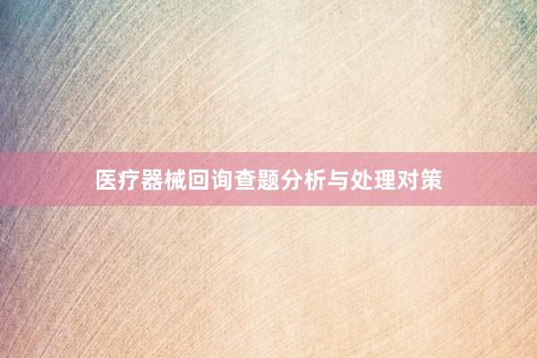 医疗器械回询查题分析与处理对策