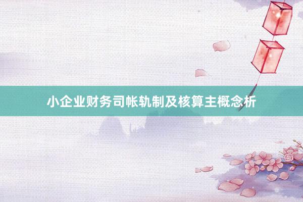 小企业财务司帐轨制及核算主概念析