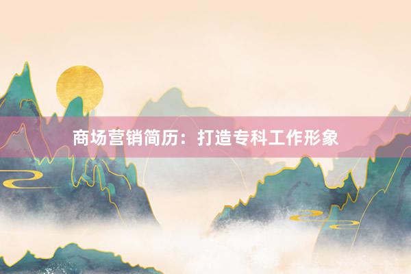 商场营销简历：打造专科工作形象