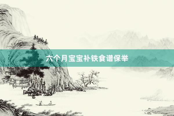 六个月宝宝补铁食谱保举